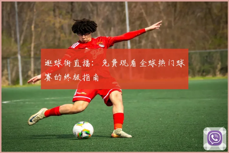 逛球街直播：免费观看全球热门球赛的终极指南