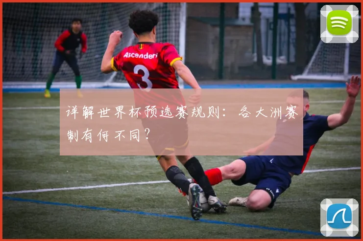 详解世界杯预选赛规则：各大洲赛制有何不同？